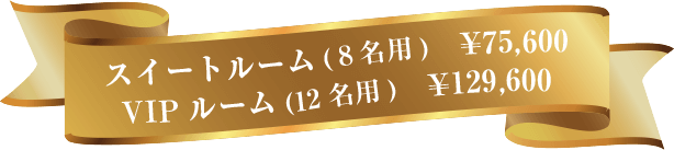 スイートルーム 8名用 ¥75600 VIPルーム 12名用  ¥129600