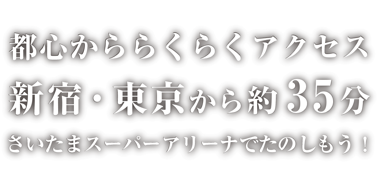 都心かららくらくアクセス 新宿・東京から約35分 さいたまスーパーアリーナでたのしもう！